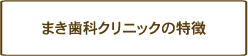 まき歯科クリニックの特徴のページへ